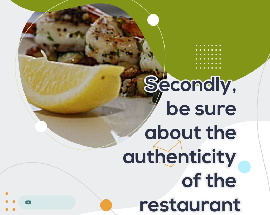 Secondly, be sure about the authenticity of the restaurant